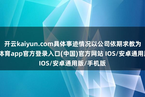 开云kaiyun.com具体事迹情况以公司依期求教为准-kai云体育app官方登录入口(中国)官方网站 IOS/安卓通用版/手机版